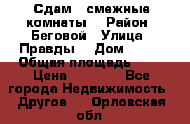 Сдам 2 смежные комнаты  › Район ­ Беговой › Улица ­ Правды  › Дом ­ 1/2 › Общая площадь ­ 27 › Цена ­ 25 000 - Все города Недвижимость » Другое   . Орловская обл.